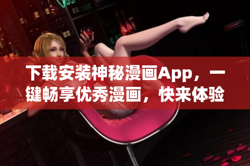 下载安装神秘漫画App，一键畅享优秀漫画，快来体验吧！