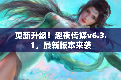 更新升级！趣夜传媒v6.3.1，最新版本来袭