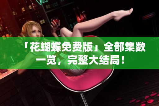 「花蝴蝶免费版」全部集数一览，完整大结局！