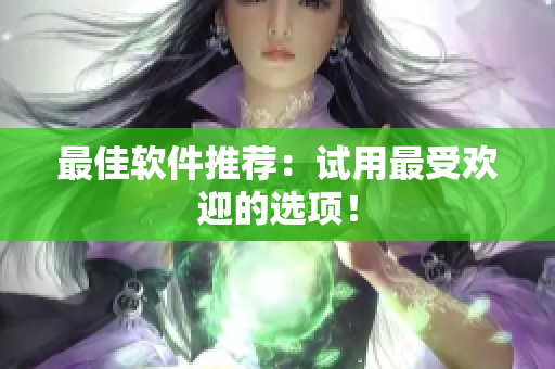 最佳软件推荐：试用最受欢迎的选项！