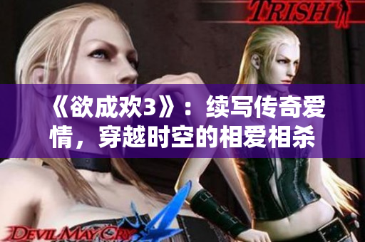《欲成欢3》：续写传奇爱情，穿越时空的相爱相杀