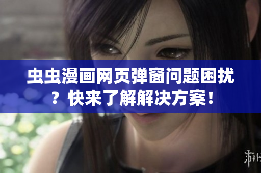 虫虫漫画网页弹窗问题困扰？快来了解解决方案！