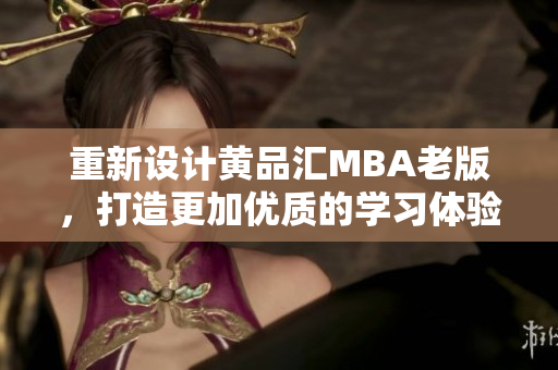 重新设计黄品汇MBA老版，打造更加优质的学习体验