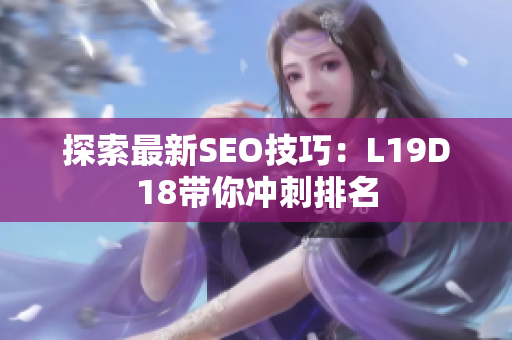 探索最新SEO技巧：L19D18带你冲刺排名