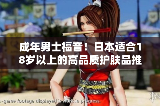 成年男士福音！日本适合18岁以上的高品质护肤品推荐