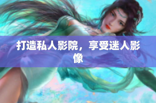 打造私人影院，享受迷人影像