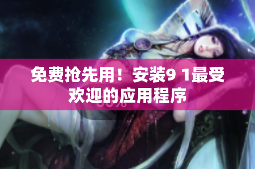 免费抢先用！安装9 1最受欢迎的应用程序