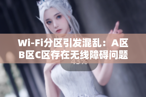 Wi-Fi分区引发混乱：A区B区C区存在无线障碍问题