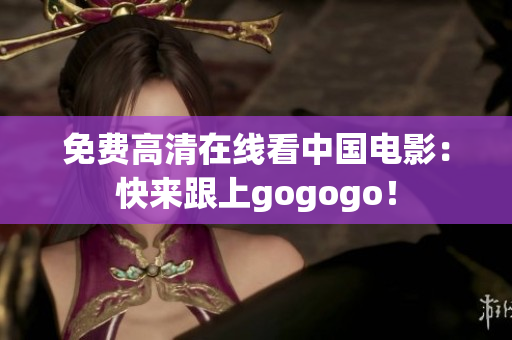 免费高清在线看中国电影：快来跟上gogogo！