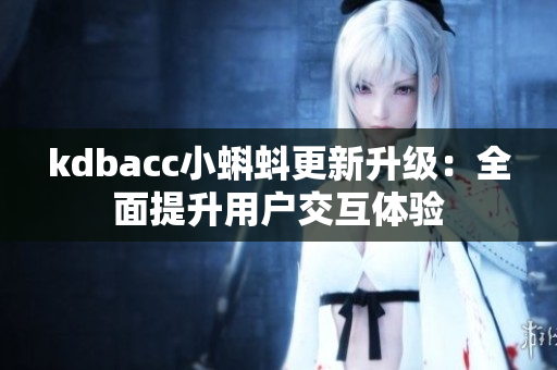kdbacc小蝌蚪更新升级：全面提升用户交互体验