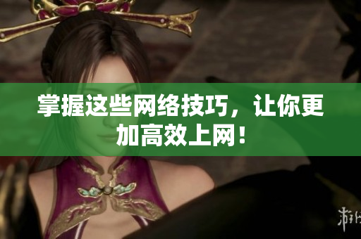 掌握这些网络技巧，让你更加高效上网！