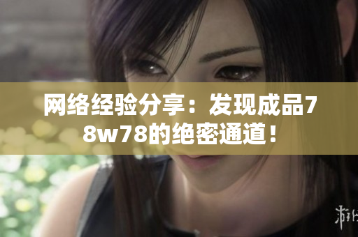网络经验分享：发现成品78w78的绝密通道！