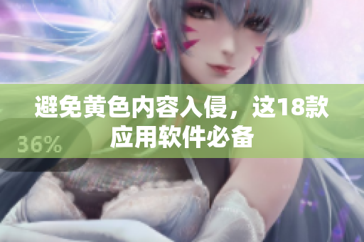 避免黄色内容入侵，这18款应用软件必备