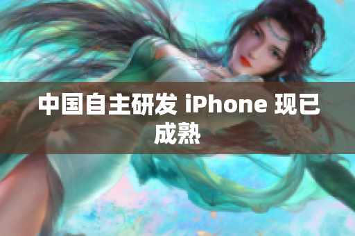 中国自主研发 iPhone 现已成熟
