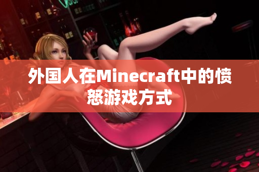 外国人在Minecraft中的愤怒游戏方式