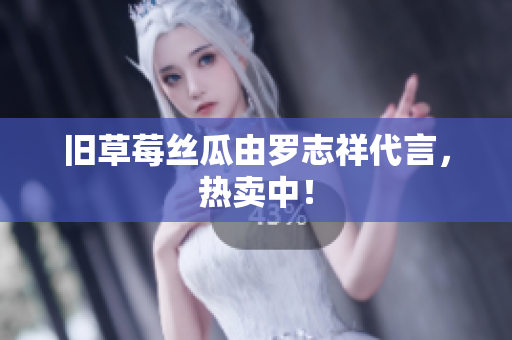 旧草莓丝瓜由罗志祥代言，热卖中！