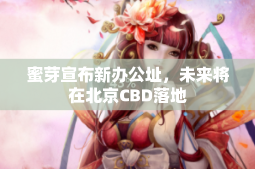 蜜芽宣布新办公址，未来将在北京CBD落地