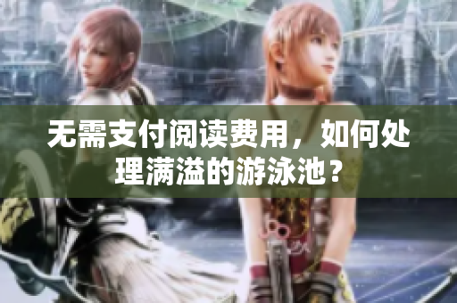 无需支付阅读费用，如何处理满溢的游泳池？