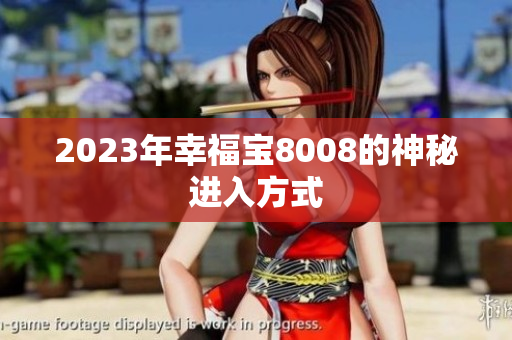 2023年幸福宝8008的神秘进入方式