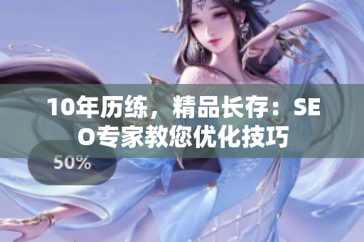 10年历练，精品长存：SEO专家教您优化技巧