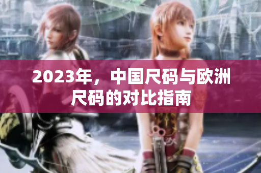 2023年，中国尺码与欧洲尺码的对比指南