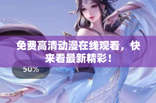 免费高清动漫在线观看，快来看最新精彩！