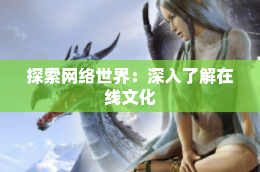 探索网络世界：深入了解在线文化