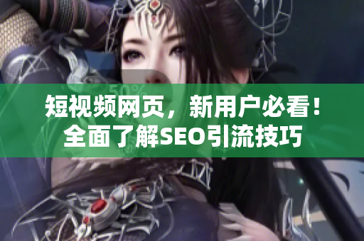短视频网页，新用户必看！全面了解SEO引流技巧