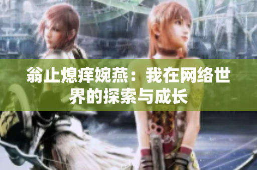 翁止熄痒婉燕：我在网络世界的探索与成长