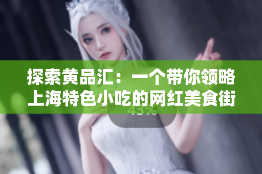 探索黄品汇：一个带你领略上海特色小吃的网红美食街
