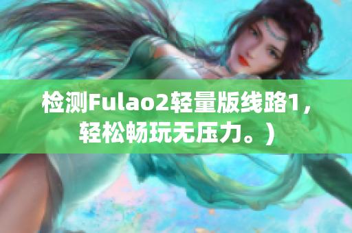 检测Fulao2轻量版线路1，轻松畅玩无压力。)