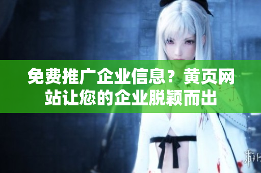 免费推广企业信息？黄页网站让您的企业脱颖而出