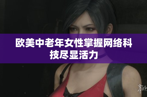 欧美中老年女性掌握网络科技尽显活力