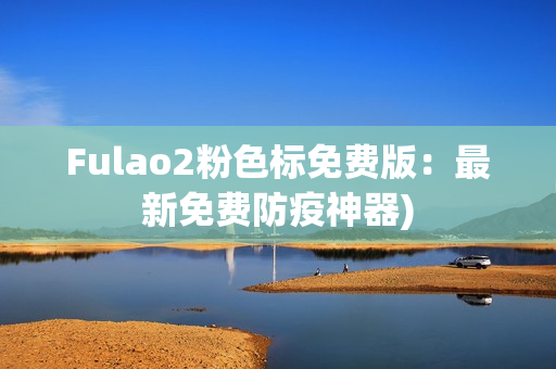 Fulao2粉色标免费版：最新免费防疫神器)