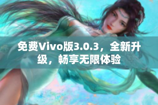 免费Vivo版3.0.3，全新升级，畅享无限体验