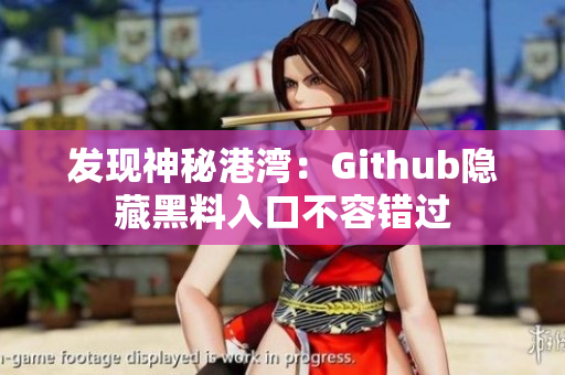 发现神秘港湾：Github隐藏黑料入口不容错过
