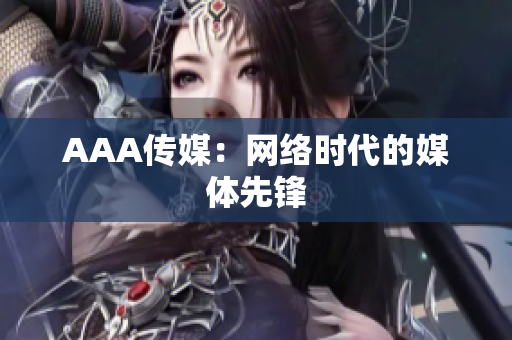 AAA传媒：网络时代的媒体先锋