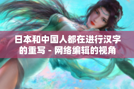 日本和中国人都在进行汉字的重写 - 网络编辑的视角
