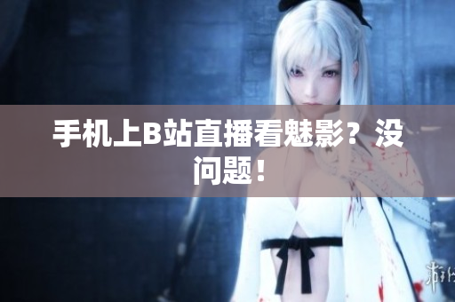 手机上B站直播看魅影？没问题！