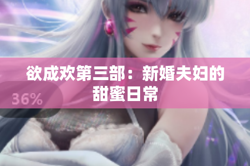 欲成欢第三部：新婚夫妇的甜蜜日常