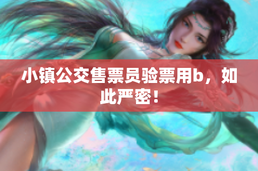 小镇公交售票员验票用b，如此严密！