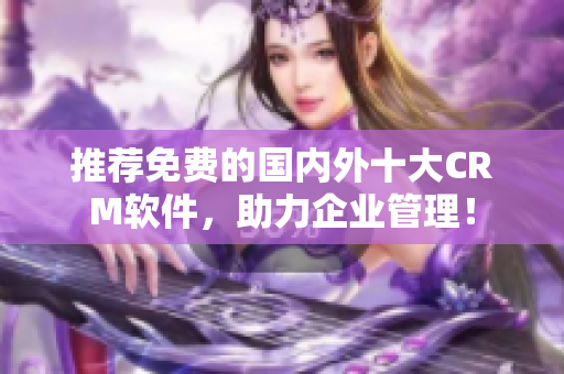 推荐免费的国内外十大CRM软件，助力企业管理！