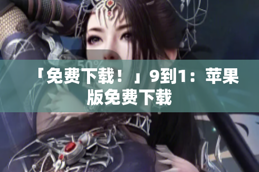 「免费下载！」9到1：苹果版免费下载