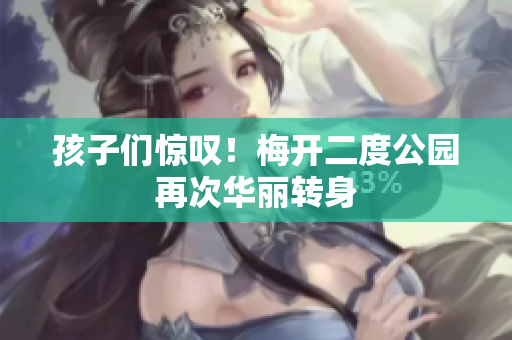 孩子们惊叹！梅开二度公园再次华丽转身