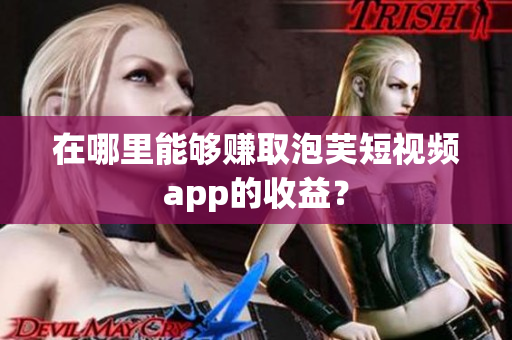 在哪里能够赚取泡芙短视频app的收益？