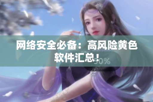 网络安全必备：高风险黄色软件汇总！