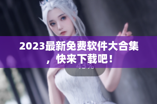 2023最新免费软件大合集，快来下载吧！