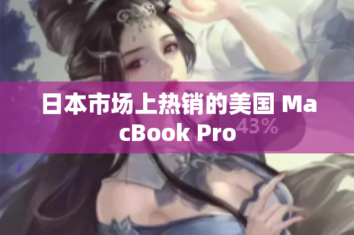 日本市场上热销的美国 MacBook Pro