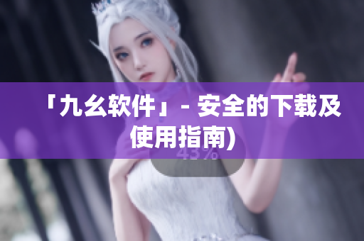 「九幺软件」- 安全的下载及使用指南)