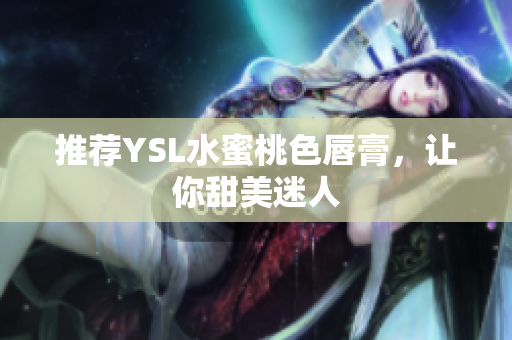 推荐YSL水蜜桃色唇膏，让你甜美迷人